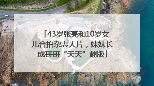 43岁张亮和10岁女儿合拍杂志大片，妹妹长成哥哥“天天”翻版