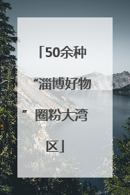 50余种“淄博好物”圈粉大湾区