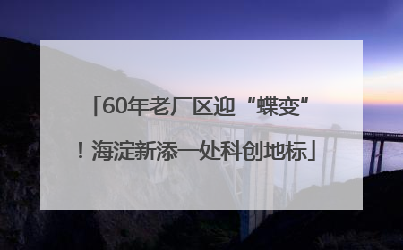 60年老厂区迎“蝶变”！海淀新添一处科创地标