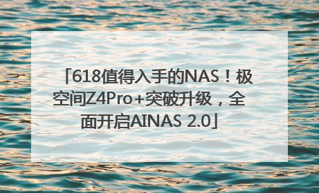 618值得入手的NAS！极空间Z4Pro+突破升级，全面开启AINAS 2.0