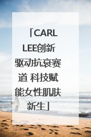 CARLLEE创新驱动抗衰赛道 科技赋能女性肌肤新生