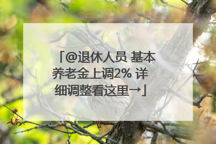 @退休人员 基本养老金上调2% 详细调整看这里→