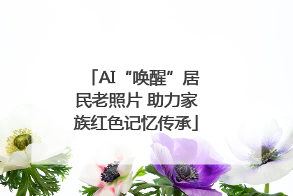 AI“唤醒”居民老照片 助力家族红色记忆传承