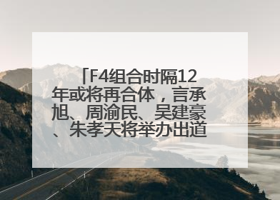 F4组合时隔12年或将再合体，言承旭、周渝民、吴建豪、朱孝天将举办出道25周年演唱会