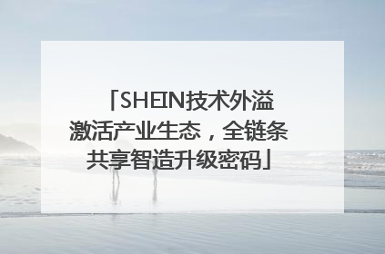 SHEIN技术外溢激活产业生态，全链条共享智造升级密码