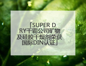 SUPER DRY干霸公司矿物及硅胶干燥剂荣获国际DIN认证