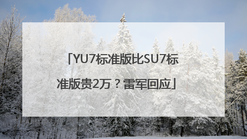 YU7标准版比SU7标准版贵2万？雷军回应